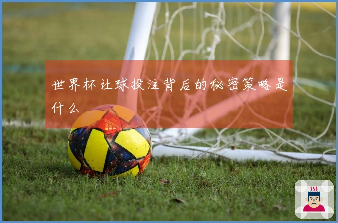 世界杯让球投注背后的秘密策略是什么