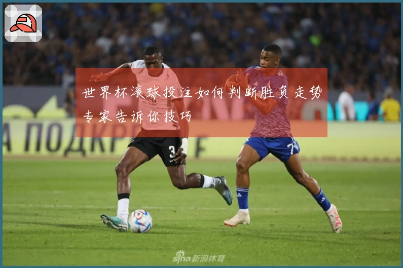 世界杯滚球投注如何判断胜负走势专家告诉你技巧