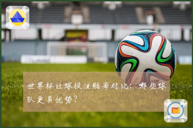 世界杯让球投注赔率对比：哪些球队更具优势？