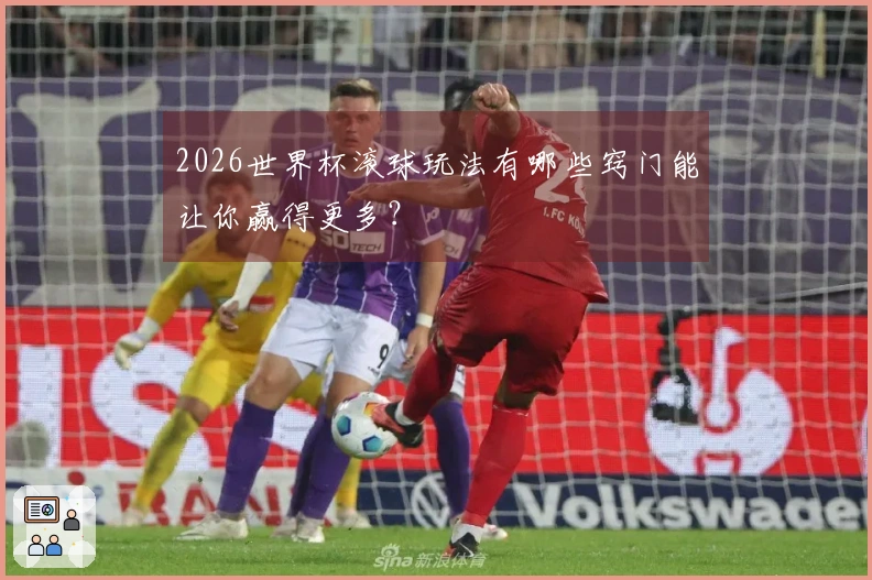 2026世界杯滚球玩法有哪些窍门能让你赢得更多？