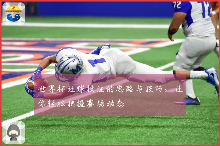 世界杯让球投注的思路与技巧，让你轻松把握赛场动态