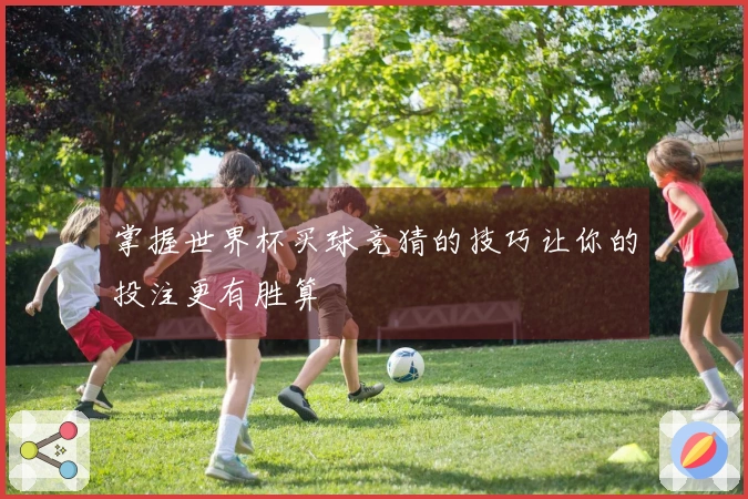 掌握世界杯买球竞猜的技巧让你的投注更有胜算