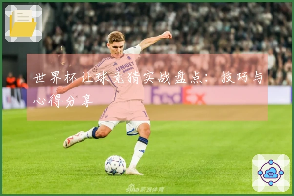 世界杯让球竞猜实战盘点：技巧与心得分享