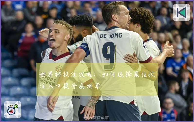 世界杯投注攻略：如何选择最佳投注入口提升成功率