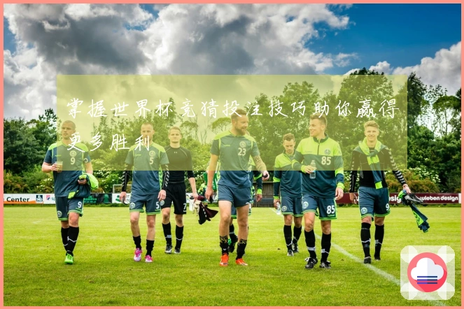 掌握世界杯竞猜投注技巧助你赢得更多胜利