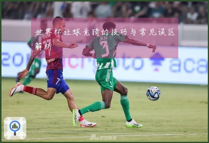 世界杯让球竞猜的技巧与常见误区解析