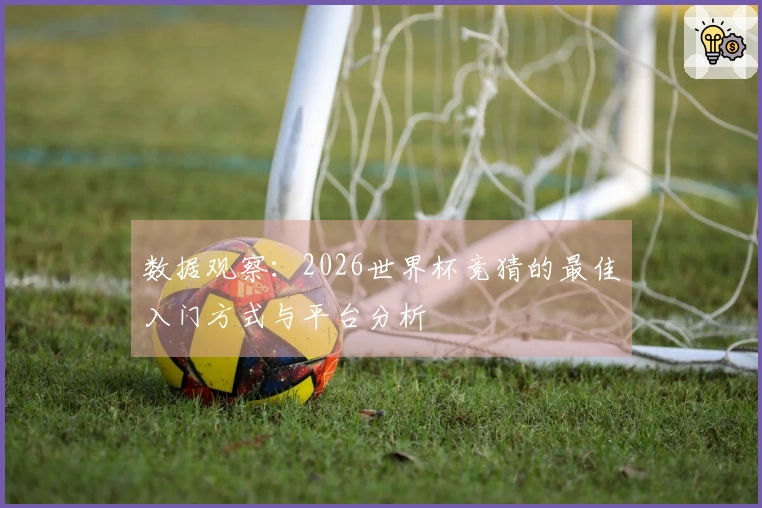 数据观察：2026世界杯竞猜的最佳入门方式与平台分析