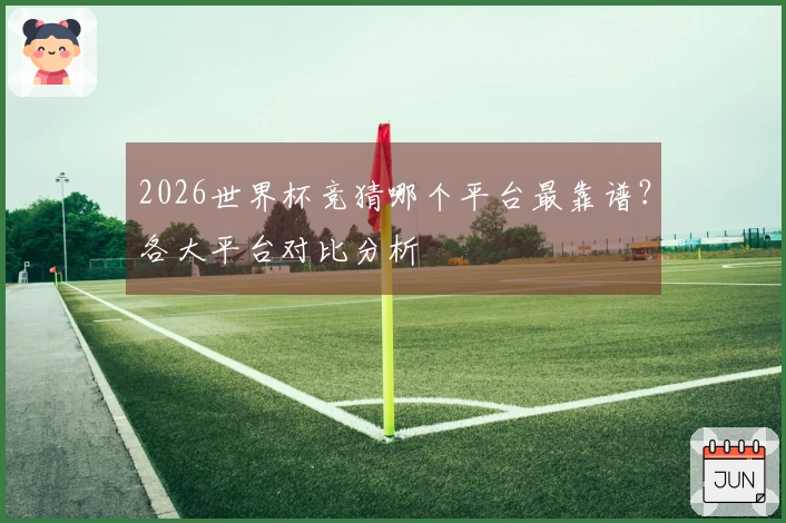 2026世界杯竞猜哪个平台最靠谱？各大平台对比分析