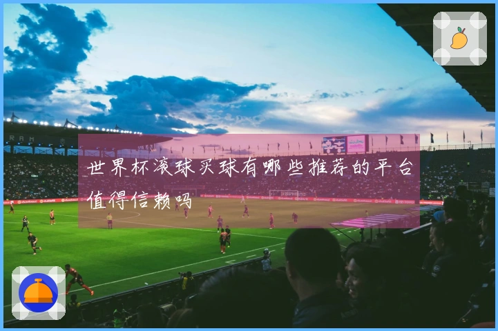 世界杯滚球买球有哪些推荐的平台值得信赖吗