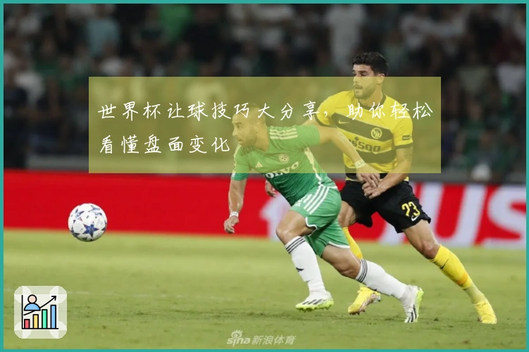 世界杯让球技巧大分享，助你轻松看懂盘面变化
