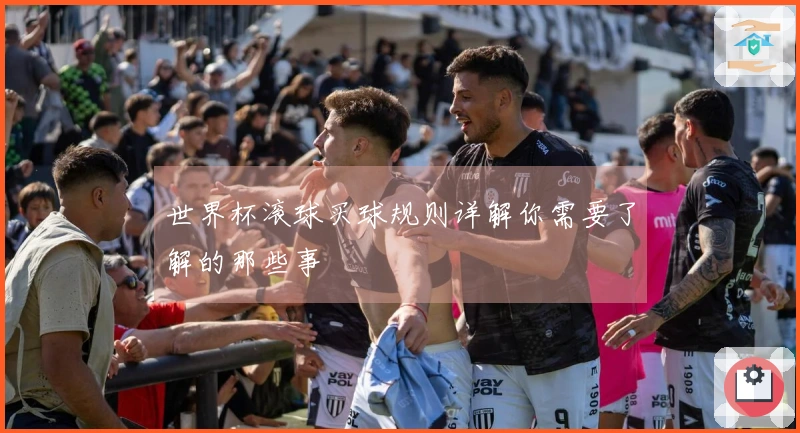 世界杯滚球买球规则详解你需要了解的那些事