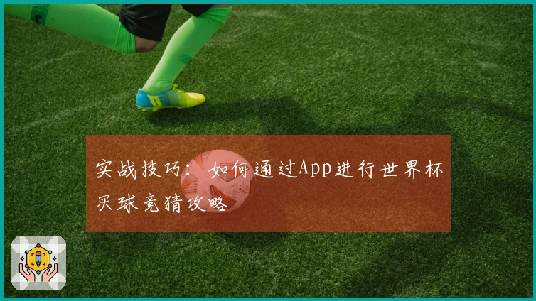 实战技巧：如何通过App进行世界杯买球竞猜攻略