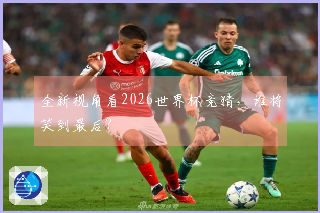 全新视角看2026世界杯竞猜，谁将笑到最后？