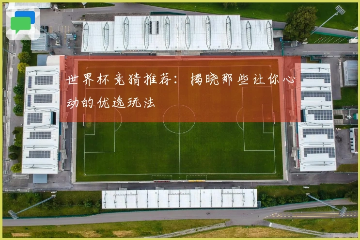 世界杯竞猜推荐：揭晓那些让你心动的优选玩法