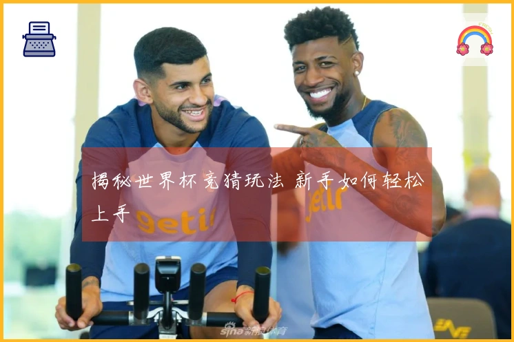 揭秘世界杯竞猜玩法 新手如何轻松上手