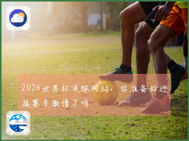 2026世界杯滚球网站，你准备好迎接赛季激情了吗