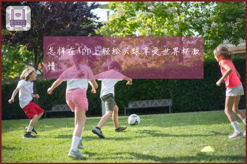 怎样在App上轻松买球享受世界杯激情
