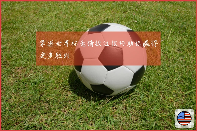 掌握世界杯竞猜投注技巧助你赢得更多胜利