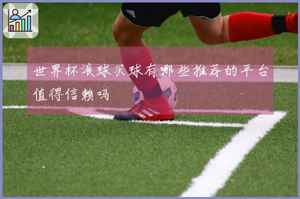 世界杯滚球买球有哪些推荐的平台值得信赖吗