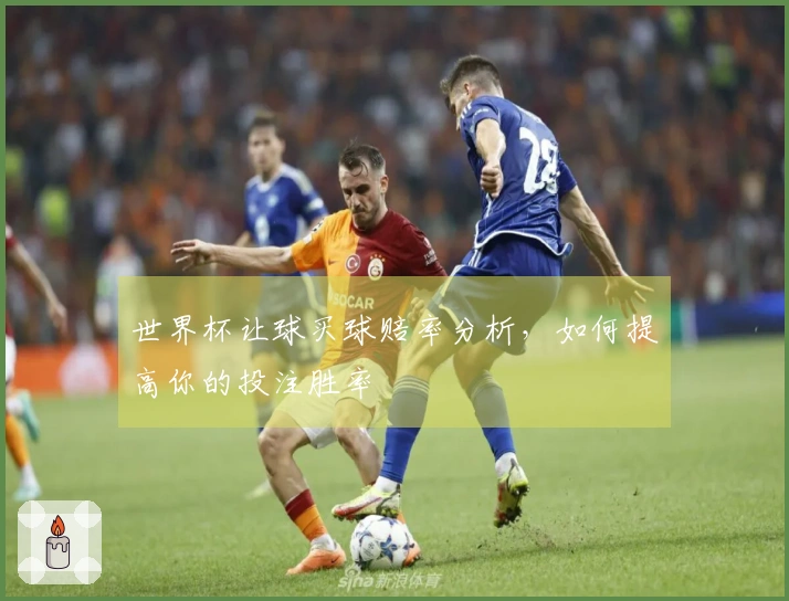 世界杯让球买球赔率分析，如何提高你的投注胜率