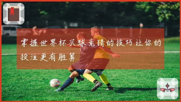 掌握世界杯买球竞猜的技巧让你的投注更有胜算