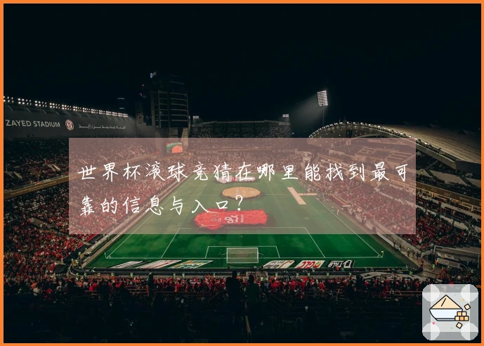 世界杯滚球竞猜在哪里能找到最可靠的信息与入口？