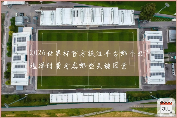 2026世界杯官方投注平台哪个好？选择时要考虑哪些关键因素