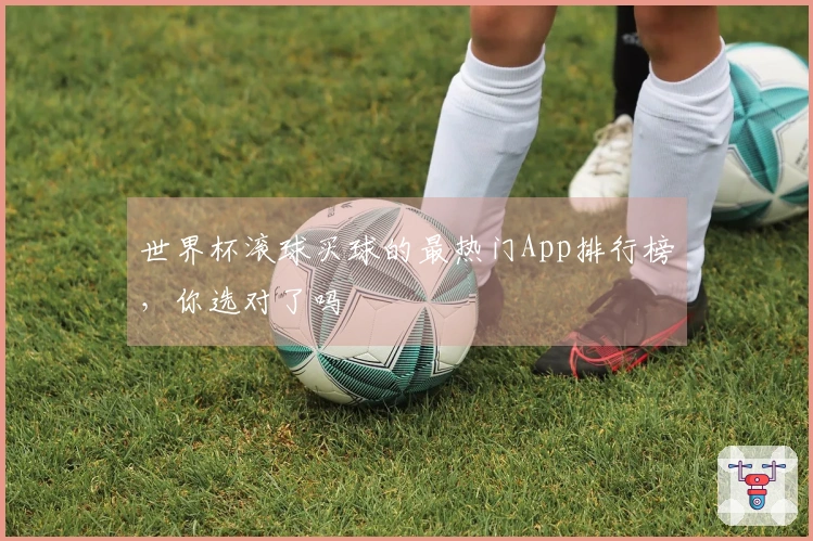 世界杯滚球买球的最热门App排行榜，你选对了吗