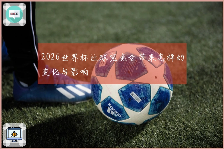 2026世界杯让球究竟会带来怎样的变化与影响