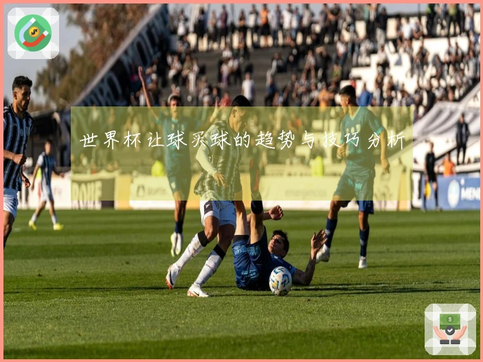 世界杯让球买球的趋势与技巧分析