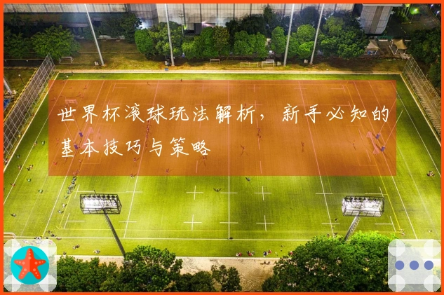 世界杯滚球玩法解析，新手必知的基本技巧与策略