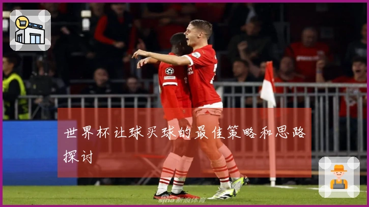 世界杯让球买球的最佳策略和思路探讨