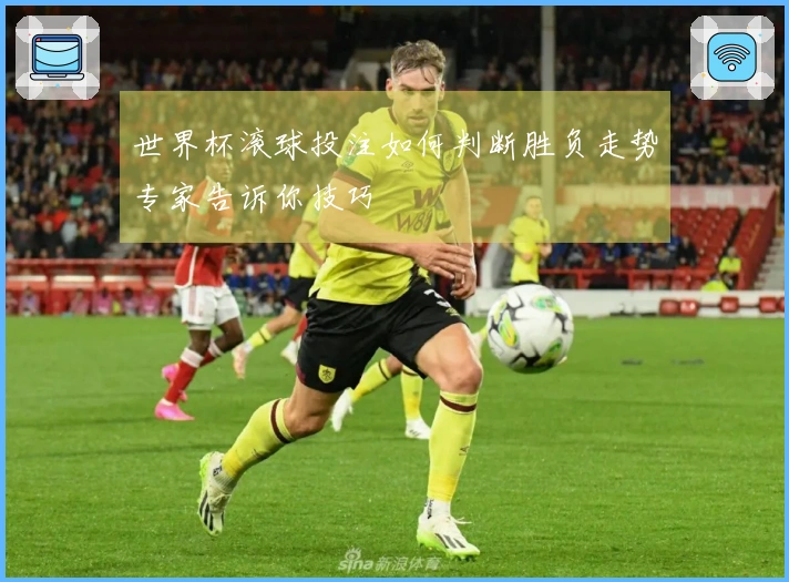 世界杯滚球投注如何判断胜负走势专家告诉你技巧