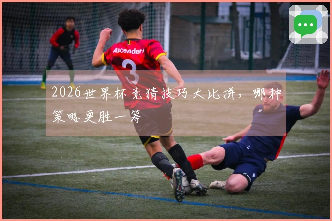 2026世界杯竞猜技巧大比拼，哪种策略更胜一筹