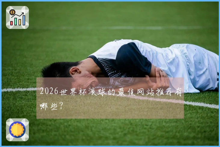 2026世界杯滚球的最佳网站推荐有哪些？