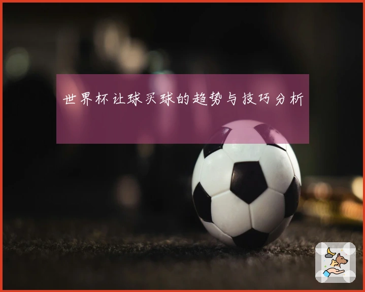 世界杯让球买球的趋势与技巧分析
