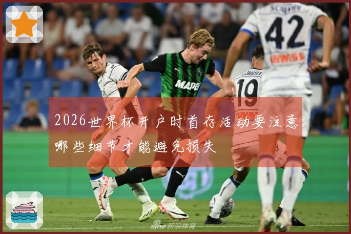 2026世界杯开户时首存活动要注意哪些细节才能避免损失