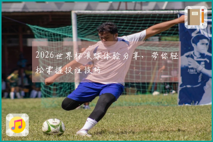 2026世界杯滚球体验分享，带你轻松掌握投注技巧