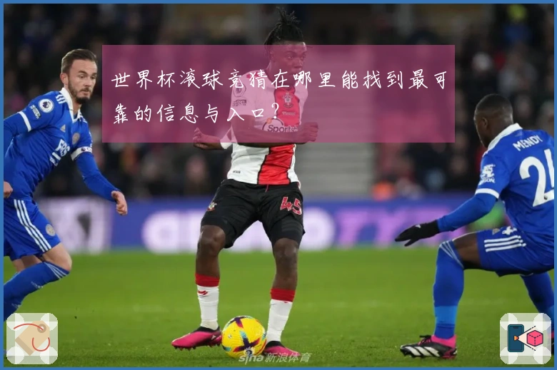 世界杯滚球竞猜在哪里能找到最可靠的信息与入口？