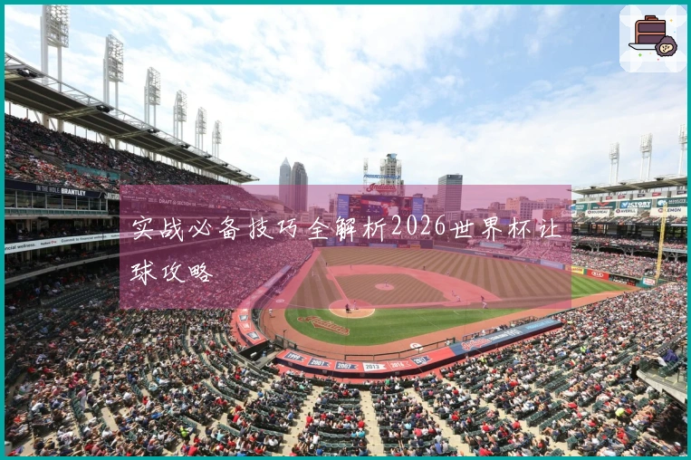 实战必备技巧全解析2026世界杯让球攻略